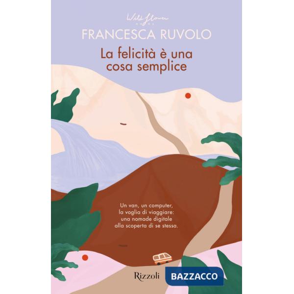 Felicità è una cosa semplice. Un van, un computer, la voglia di viaggiare: una nomade digitale alla scoperta di se stessa (La)