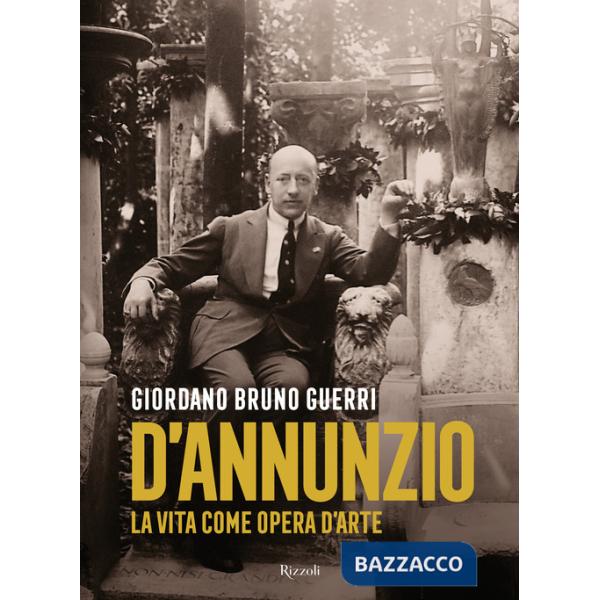 Gabriele D'Annunzio. La vita come opera d'arte