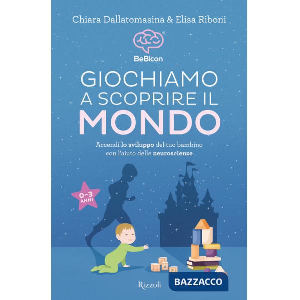 Giochiamo a scoprire il mondo. Accendi lo sviluppo del tuo bambino con l'aiuto delle neuroscienze (0-3 anni)