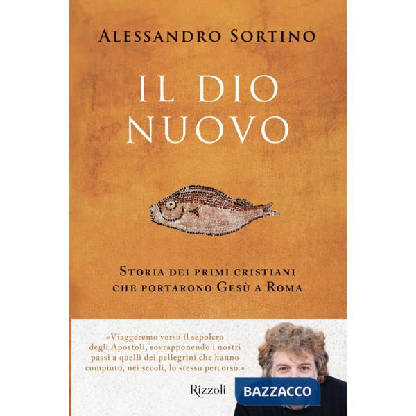 Dio nuovo. Storia dei primi cristiani che portarono Gesù a Roma (Il)