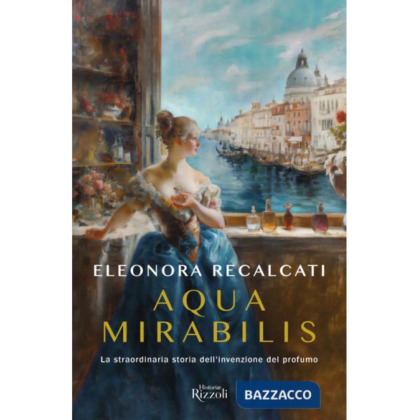 Aqua mirabilis. La straordinaria storia dell'invenzione del profumo