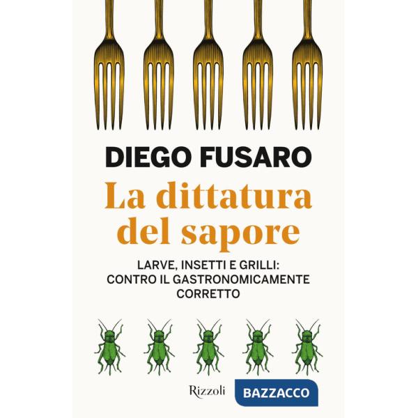 Dittatura del sapore. Larve, insetti e grilli: contro il gastronomicamente corretto (La)