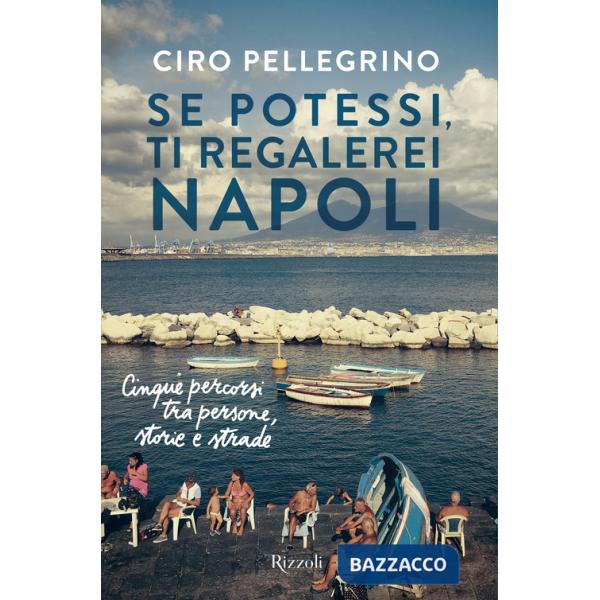 Se potessi, ti regalerei Napoli. Cinque percorsi tra persone, storie e strade
