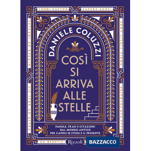 Così si arriva alle stelle. Parole, frasi e citazioni dal mondo antico per capire se stessi e il presente
