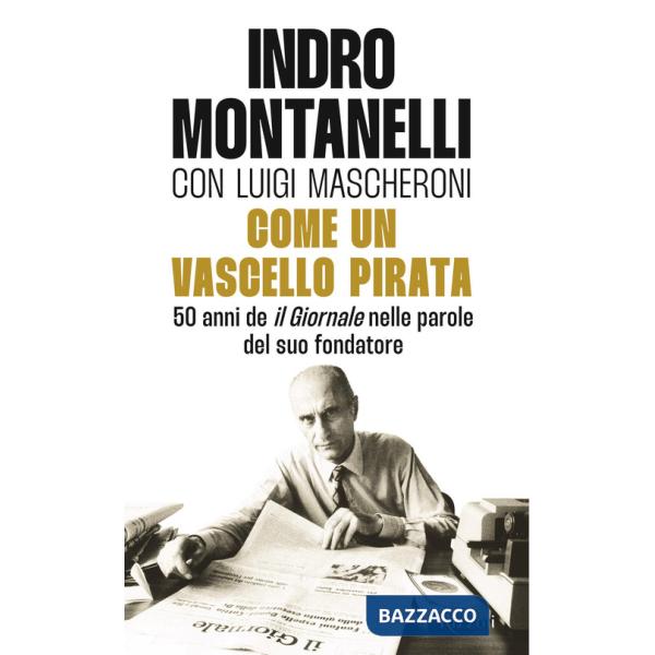 Come un vascello pirata. 50 anni de «Il Giornale» nelle parole del suo fondatore