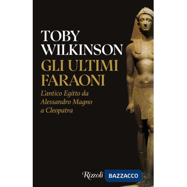 Ultimi faraoni. L'antico Egitto da Alessandro Magno a Cleopatra (Gli)