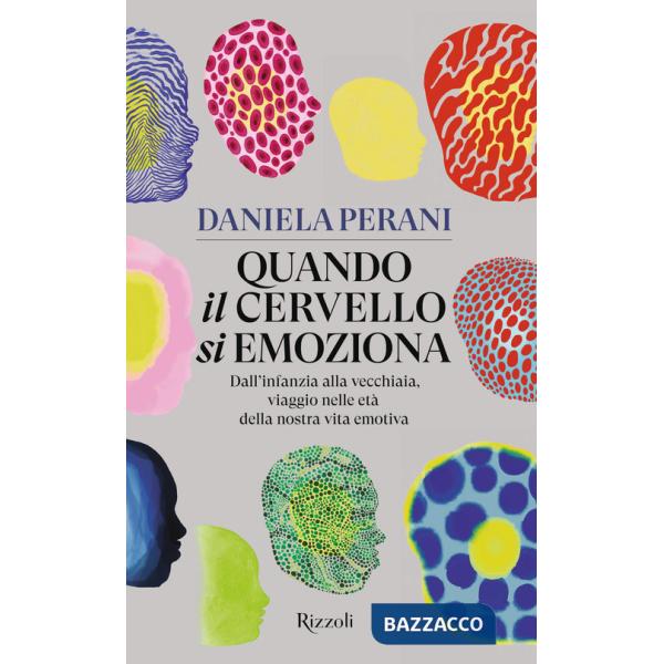 Quando il cervello si emoziona. Dall'infanzia alla vecchiaia, viaggio nelle età della nostra vita emotiva