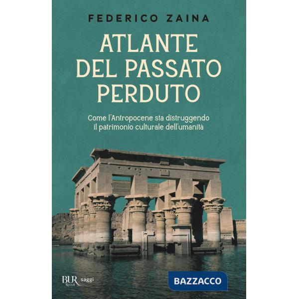 Atlante del passato perduto. Come l'Antropocene sta distruggendo il patrimonio culturale dell'umanità