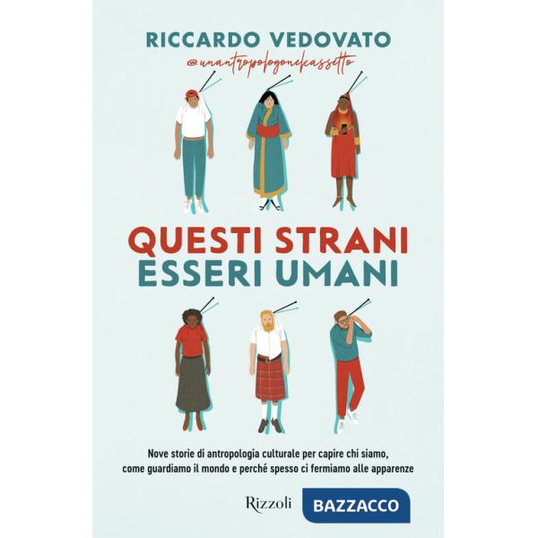Questi strani esseri umani. Nove storie di antropologia culturale per capire chi siamo, come guardiamo il mondo e perché spesso 