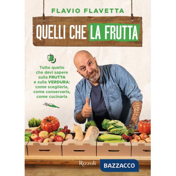Quelli che la frutta. Tutto quello devi sapere sulla frutta e sulla verdura: come sceglierla, come conservarla e come cucinarla