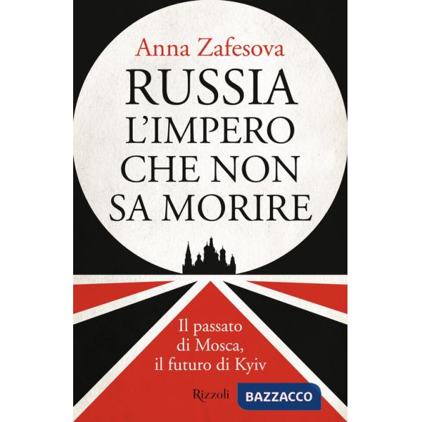 Russia l'impero che non sa morire. Il passato di Mosca, il futuro di Kyiv
