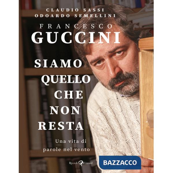 Francesco Guccini. Siamo quello che non resta. Una vita di parole nel vento