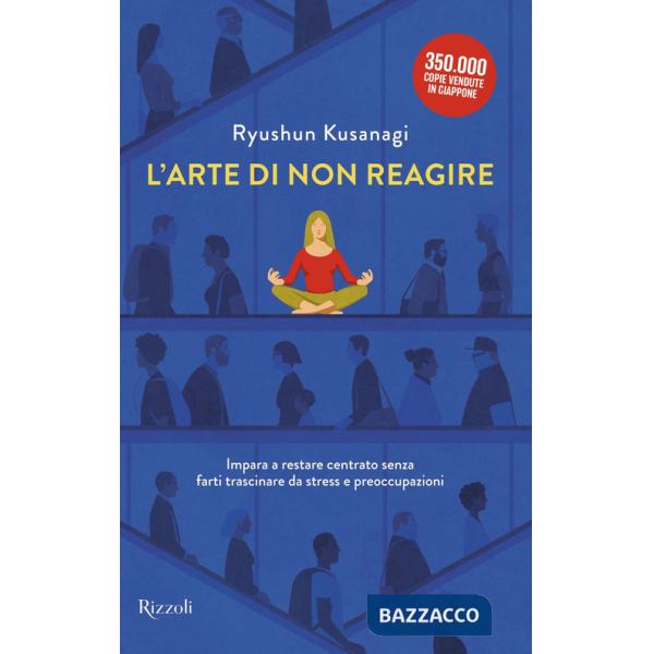Arte di non reagire. Imparare a restare centrato senza farti trascinare da stress e preoccupazioni (L')