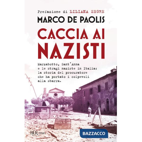 Caccia ai nazisti. Marzabotto, Sant'Anna e le stragi naziste in Italia: la storia del procuratore che ha portato i colpevoli all