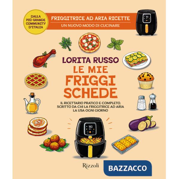Mie friggischede. Il ricettario pratico e completo, scritto da chi la friggitrice ad aria la usa ogni giorno (Le)