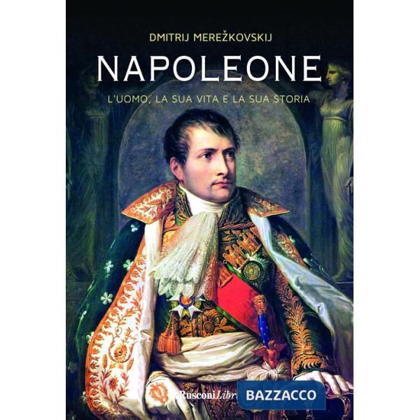 Napoleone. L'uomo, la sua vita, la sua storia