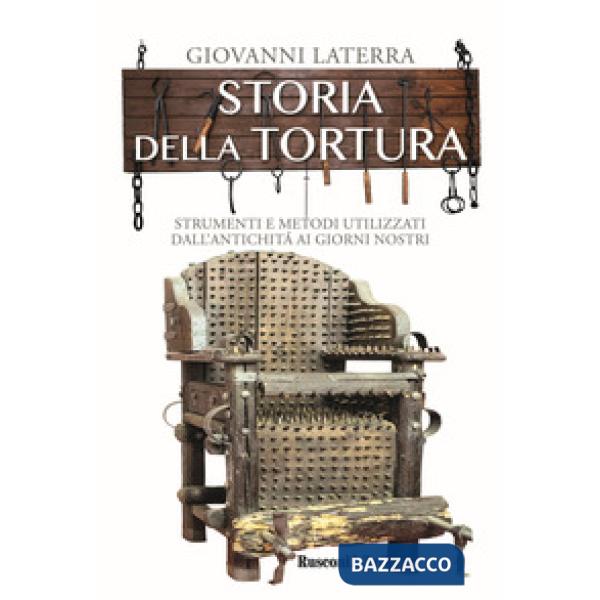 Storia della tortura. Strumenti e metodi utilizzati dall'antichità ai giorni nos