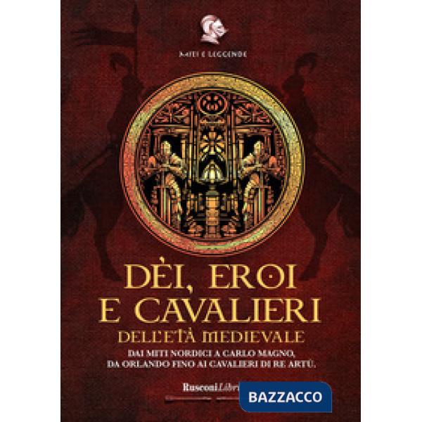 Dèi, eroi e cavalieri dell'età medievale. Dai miti nordici a Carlo Magno, da Orlando fino ai cavalieri di re Artù