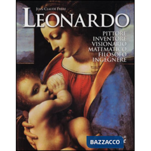 Leonardo. Pittore, inventore, visionario, matematico, filosofo, ingegnere
