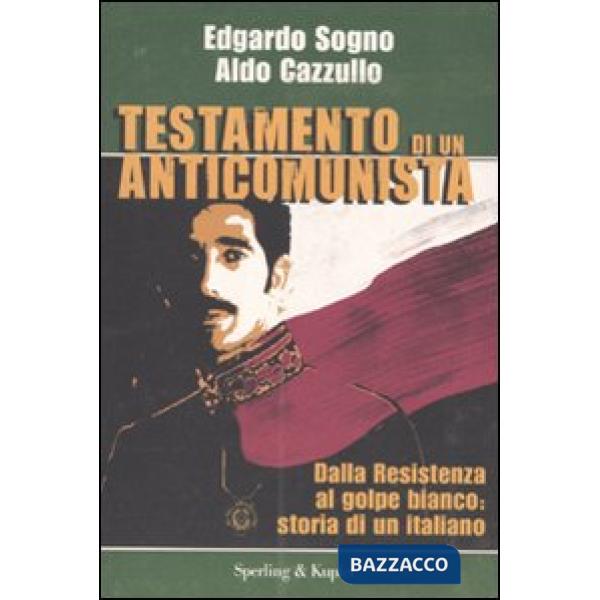 Testamento di un anticomunista. Dalla Resistenza al golpe bianco: storia di un i