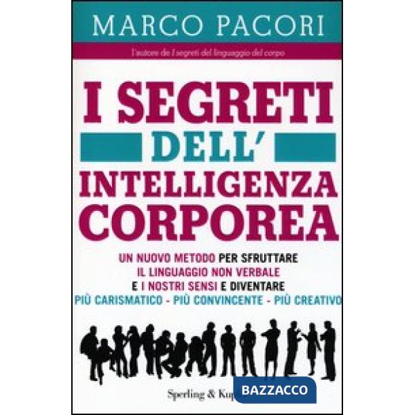 Segreti dell'intelligenza corporea. Un nuovo metodo per sfruttare il linguaggio non verbale e i nostri sensi e diventare più car
