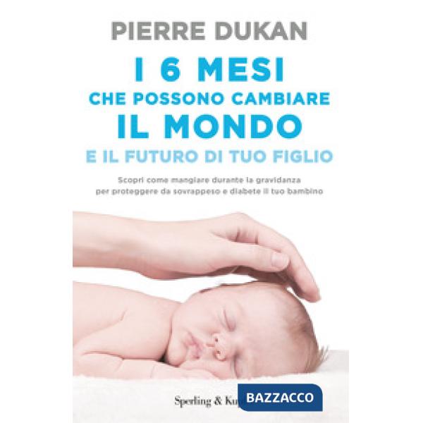 6 mesi che che possono cambiare il mondo e il futuro di tuo figlio (I)