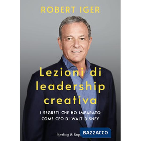 Lezioni di leadership creativa. I segreti che ho imparato come CEO di Walt Disney