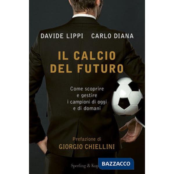 Calcio del futuro. Come scoprire e gestire i campioni di oggi e di domani (Il)