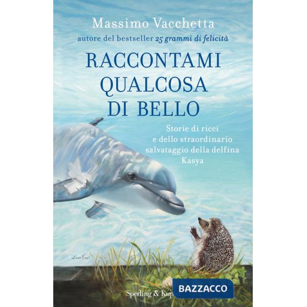 Raccontami qualcosa di bello. Storie di ricci e dello straordinario salvataggio della delfina Kasya