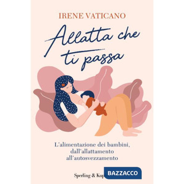 Allatta che ti passa. L'alimentazione dei bambini dall'allattamento all'autosvezzamento