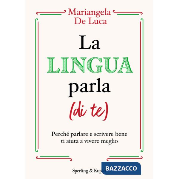 Lingua parla (di te). Perché parlare e scrivere bene ti aiuta a vivere meglio (La)