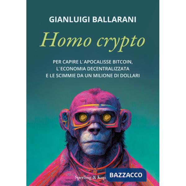 Homo crypto. Per capire l'apocalisse Bitcoin, l'economia decentralizzata e le scimmie da un milione di dollari
