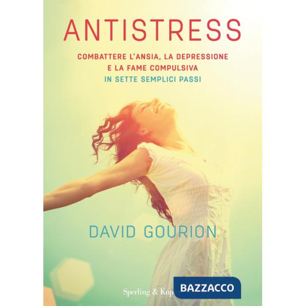 Antistress. Combattere l'ansia, la depressione e la fame compulsiva in sette semplici passi