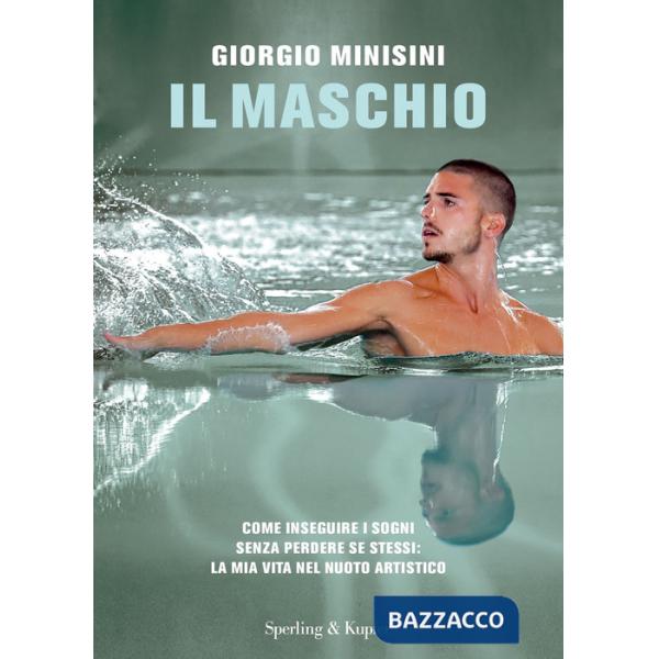 Maschio. Come inseguire i sogni senza perdere se stessi: la mia vita nel nuoto artistico (Il)