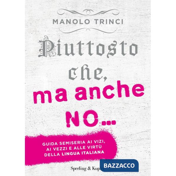 Piuttosto che, ma anche no... Guida semiseria ai vizi, ai vezzi e alle virtù della lingua italiana