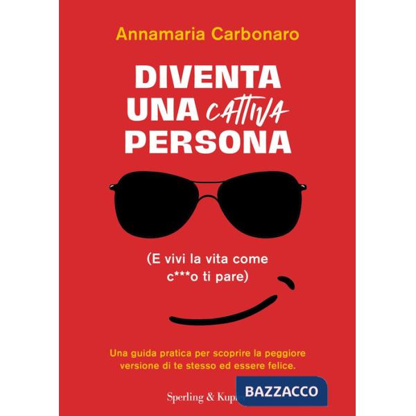 Diventa una cattiva persona. (E vivi la tua vita come c**** ti pare). Una guida pratica per scoprire la peggiore versione di te 