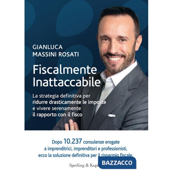 Fiscalmente inattaccabile. La strategia definitiva per ridurre drasticamente le imposte e vivere serenamente il rapporto con il 