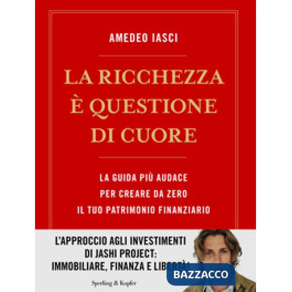 Ricchezza è questione di cuore. La via più audace per creare da zero il tuo patrimonio finanziario (La)