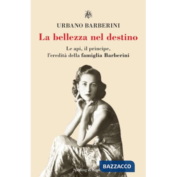 Bellezza nel destino. Le api, il principe, l'eredità della famiglia Barberini (La)