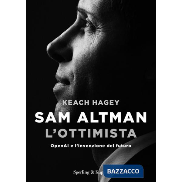 Sam Altman l'ottimista. OpenAI e l'invenzione del futuro