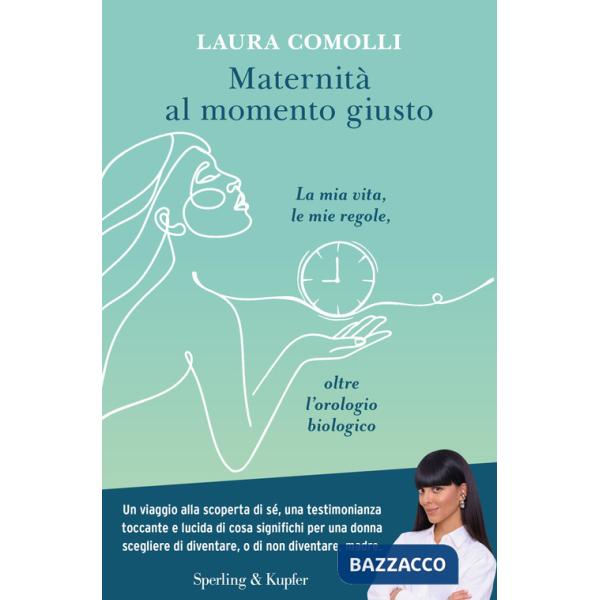 Maternità al momento giusto. La mia vita, le mie regole, oltre l'orologio biologico