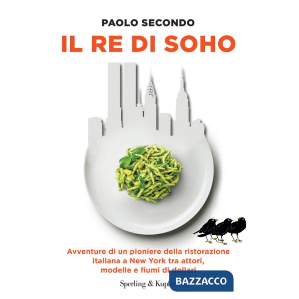 Re di Soho. Avventure di un pioniere della ristorazione italiana a New York tra attori, modelle e fiumi di dollari (Il)