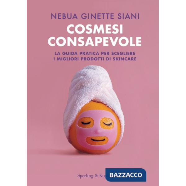 Cosmesi consapevole. La guida pratica per scegliere i migliori prodotti di skincare