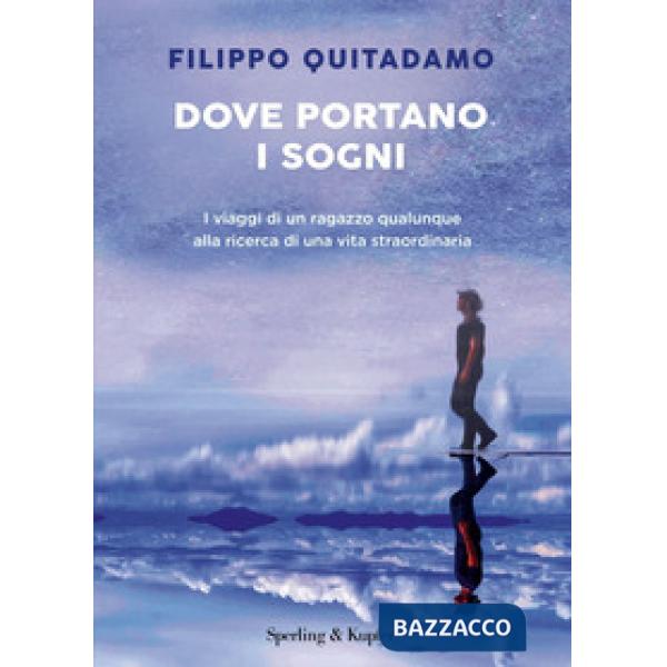 Dove portano i sogni. I viaggi di un ragazzo qualunque alla ricerca di una vita straordinaria
