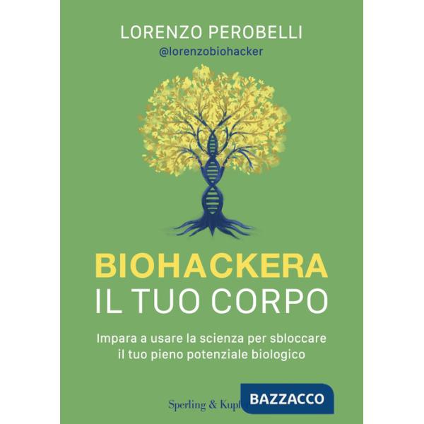 Biohackera il tuo corpo. Impara a usare la scienza per sbloccare il tuo pieno potenziale biologico