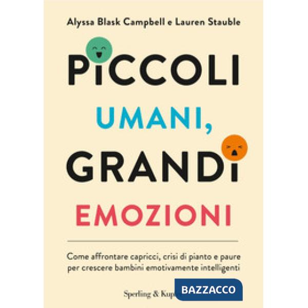 Piccoli umani, grandi emozioni. Come affrontare capricci, crisi di pianto e paure per crescere bambini emotivamente intelligenti