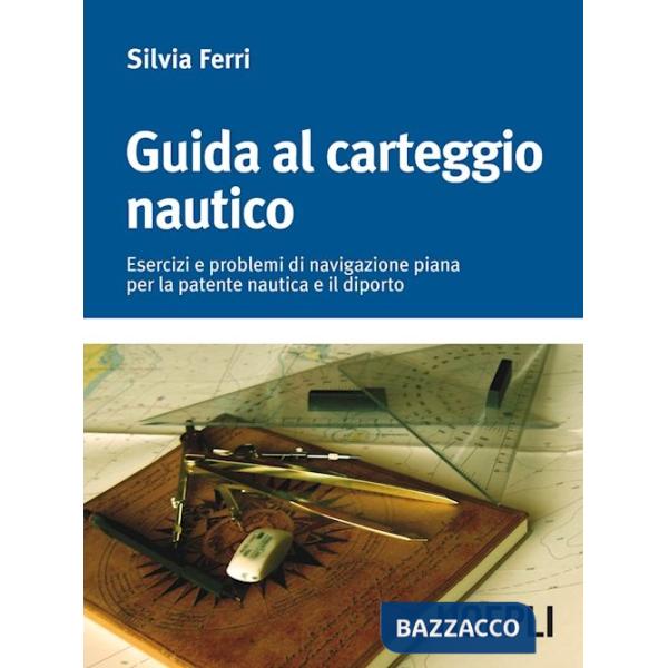 Guida al carteggio nautico. Esercizi e soluzioni dei problemi di navigazione piana per la patente nautica e da diporto