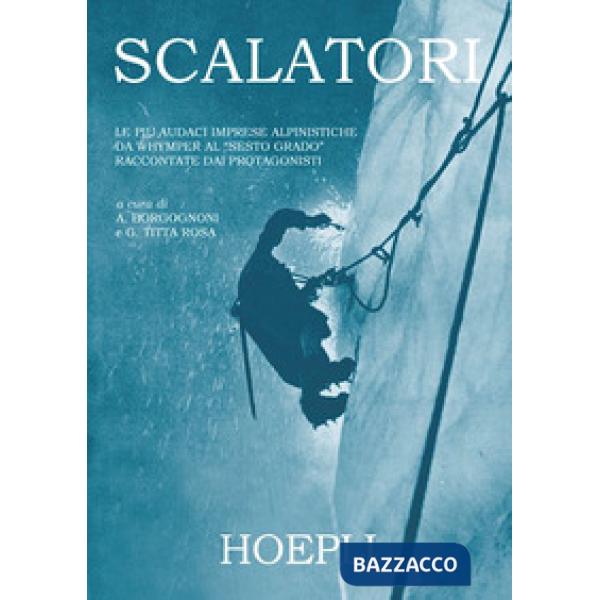 Scalatori. Le più audaci imprese alpinistiche da Whymper al «Sesto grado» raccontate dai protagonisti. Ediz. illustrata