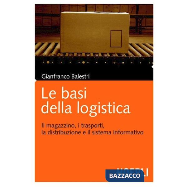 Basi della logistica. Il magazzino, i trasporti, la distribuzione e il sistema informativo (Le)