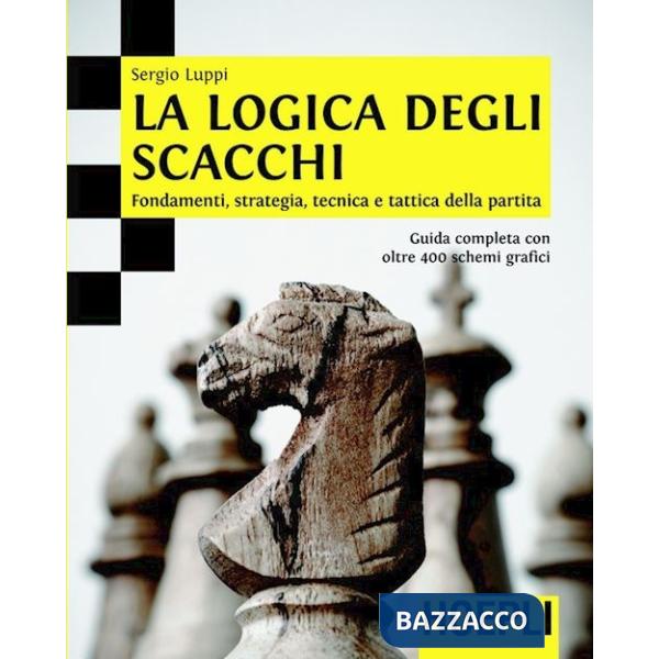Logica degli scacchi. Fondamenti, strategia, tecnica e tattica della partita (La)
